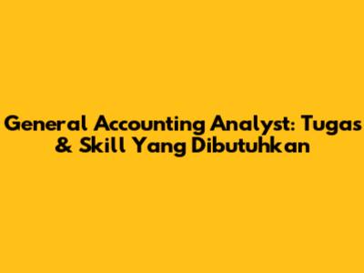 General Accounting Analyst: Tugas & Skill Yang Dibutuhkan