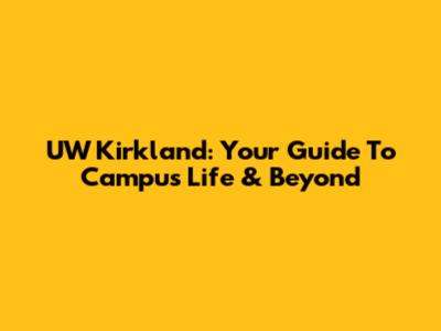 UW Kirkland: Your Guide To Campus Life & Beyond
